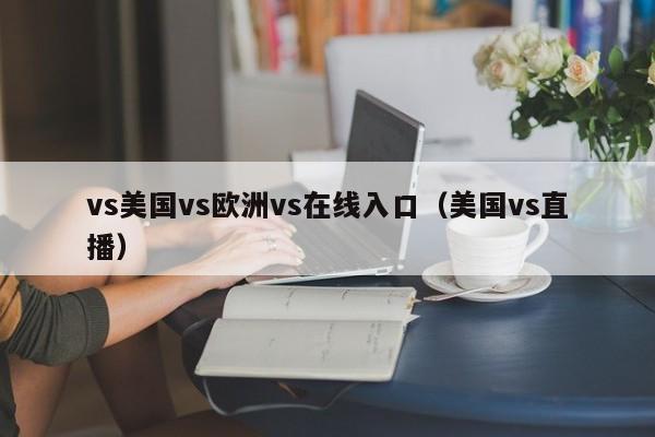 vs美国vs欧洲vs在线入口（美国vs直播）
