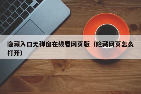 隐藏入口无弹窗在线看网页版（隐藏网页怎么打开）