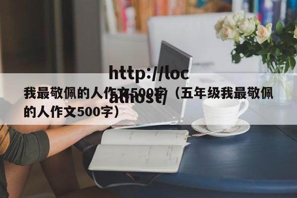 我最敬佩的人作文500字（五年级我最敬佩的人作文500字）