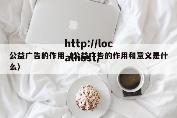 公益广告的作用（公益广告的作用和意义是什么）